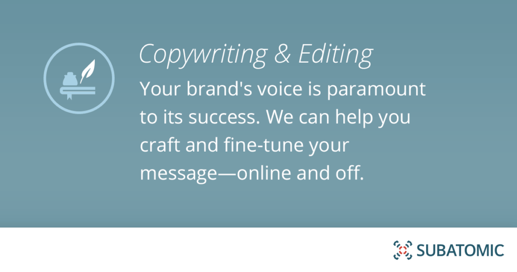 Your brand's voice is paramount to its success. We can help you craft and fine tune your message—online and off.