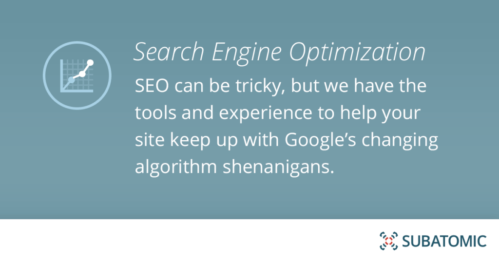 SEO can be tricky, but we have the tools and experience to help your site keep up with Google’s changing algorithm shenanigans.